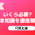 【FIREとは】いくら必要?基本知識を徹底解説