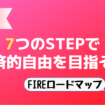 【FIREロードマップ】7つのSTEPで経済的自由を目指そう!