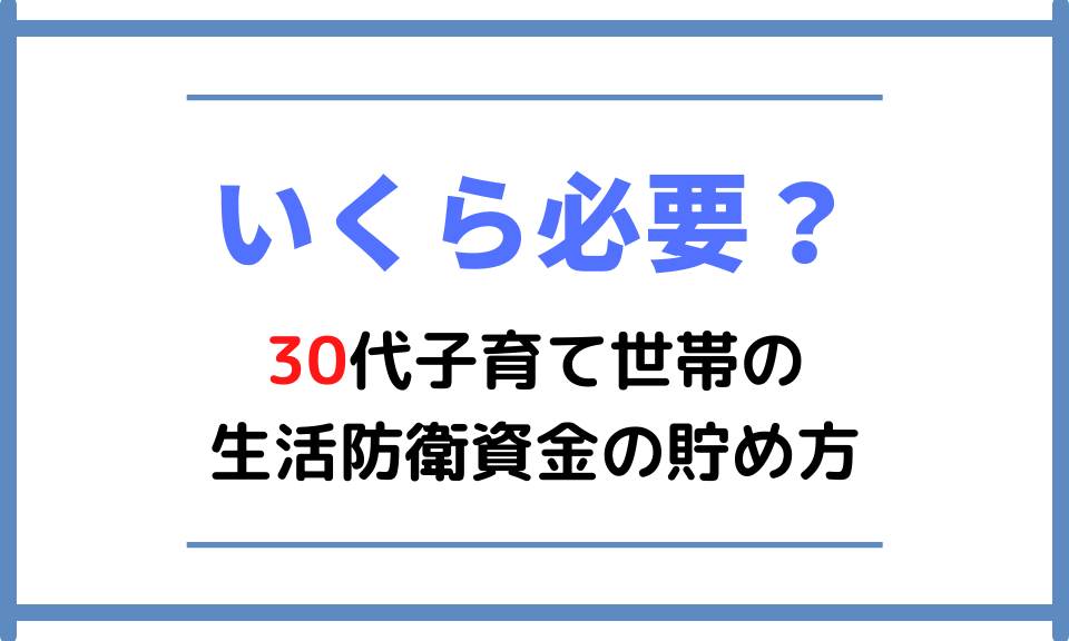 【いくら必要？】30代子育て世帯の生活防衛資金の貯め方