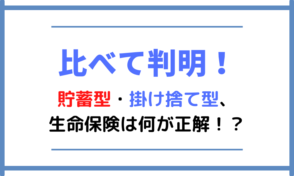 【比べて判明！】貯蓄型・掛け捨て型、生命保険は何が正解！？