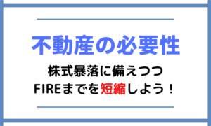 【不動産の必要性】株式暴落に備えつつFIREまでを短縮しよう!